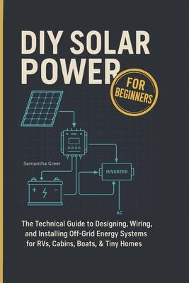DIY Solar Power for Beginners: The Technical Guide to Designing, Wiring, and Installing Off-Grid Energy Systems for RVs, Cabins, Boats, & Tiny Homes Subscription