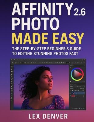 Affinity Photo 2.6 Made Easy: The Step-by-Step Beginner's Guide to Editing Stunning Photos Fast Subscription
