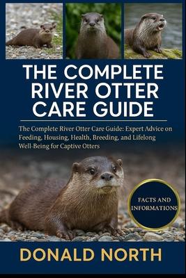 The Complete River Otter Care Guide: The Complete River Otter Care Guide: Expert Advice on Feeding, Housing, Health, Breeding, and Lifelong Well-Being Subscription