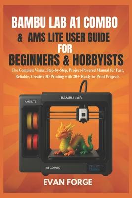 Bambu Lab A1 Combo & AMS Lite User Guide for Beginners & Hobbyists: The ...