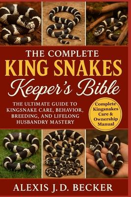 The Complete King Snakes Keeper's Bible: The Ultimate Guide to Kingsnake Care, Behavior, Breeding, and Lifelong Husbandry Mastery Subscription