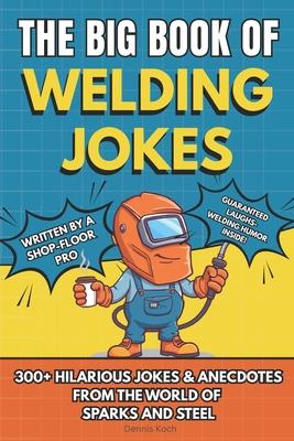The Big Book of Welding Jokes - 300+ Jokes, Fails & Stories from the World of Sparks and Steel: Hilarious Welding Humor for Welders, Fabricators, and Subscription