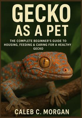 Gecko as a Pet: The Complete Beginner's Guide to Housing, Feeding & Caring for a Healthy Gecko Subscription