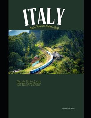 Italy Train Vacation Guide 2026: Plan the Perfect Italian Getaway Using Modern and Historic Railways Subscription
