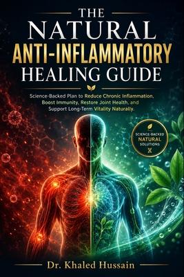 The Natural Anti-Inflammatory Healing Guide.: Science-Backed Plan to Reduce Chronic Inflammation, Boost Immunity, Restore Joint Health, and Support Lo
