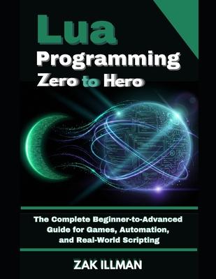Lua Programming Zero to Hero: The Complete Beginner-to-Advanced Guide for Games, Automation, and Real-World Scripting Subscription