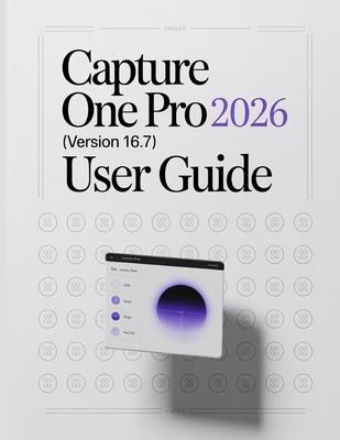 Capture One Pro 2026 (Version 16.7) User Guide: A Step-by-Step Manual for Beginners and Seniors Covering Essential Camera Features, Creative Technique Subscription