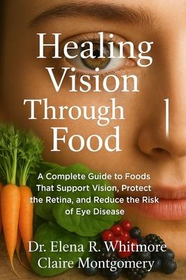 Healing Vision Through Food: A Complete Guide to Foods That Support Vision, Protect the Retina, and Reduce the Risk of Eye Disease Subscription
