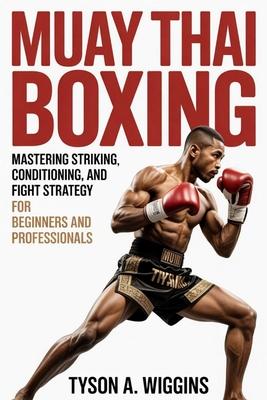 Muay Thai Boxing: Mastering Striking, Conditioning, and Fight Strategy For Beginners and Professionals Subscription
