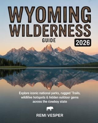 Wyoming Wilderness Guide 2026: Explore Iconic National Parks, Rugged Trails, Wildlife Hotspots and Hidden Outdoor Gems Across the Cowboy State Subscription