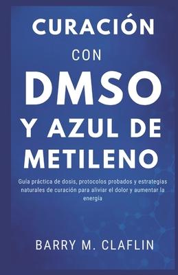 Curacin Con Dmso Y Azul de Metileno: Gua prctica de dosis, protocolos probados y estrategias naturales de curacin para aliviar el dolor y aumentar Subscription
