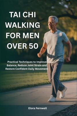 Tai CHI Walking for Men Over 50: Practical Techniques to Improve Balance, Reduce Joint Strain and Restore Confident Daily Movement Subscription