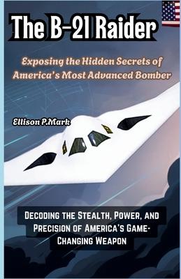 The B-21 Raider: Exposing the Hidden Secrets of America's Most Advanced Bomber: Decoding the Stealth, Power, and Precision of America's Game-Changing Subscription