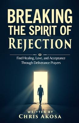 Breaking the Spirit of Rejection: Find Healing, Love, and Acceptance Through Deliverance Prayers Subscription
