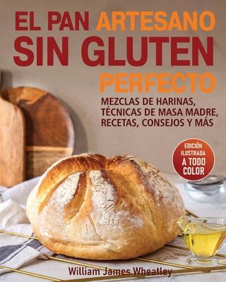El Pan Artesano Sin Gluten Perfecto: Mezclas de Harinas, Tcnicas de Masa Madre, Recetas, Consejos Y Ms Subscription