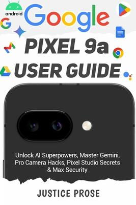 Google Pixel 9a User Guide: Unlock AI Superpowers, Master Gemini, Pro Camera Hacks, Pixel Studio Secrets & Max Security Subscription
