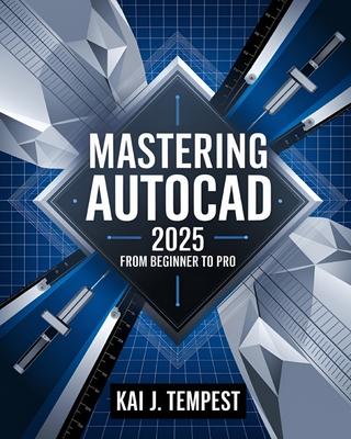 Mastering AutoCAD 2025 Guide from Beginner to Pro: A Complete Practical Guide to Master Every AutoCAD Tool and Technique for Exceptional Drafting and