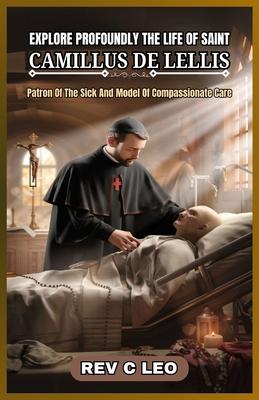 Explore Profoundly the Life of Saint Camillus de Lellis: Patron Of The Sick And Model Of Compassionate Care