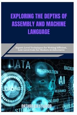 Exploring the Depths of Assembly and Machine Language: Expert-Level Techniques for Writing Efficient, Low-Level Code for Modern Architectures Subscription