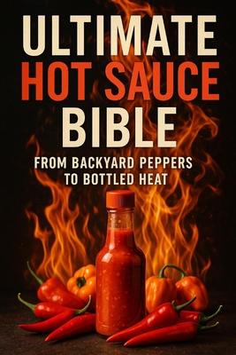 Ultimate Hot Sauce Bible: From Backyard Peppers to Bottled Heat: From seed to sauce-craft heat that speaks Subscription