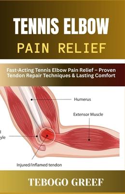 Tennis Elbow Pain Relief: Fast-Acting Tennis Elbow Pain Relief - Proven Tendon Repair Techniques & Lasting Comfort