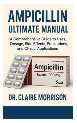 ampicillin ultimate manual: A Comprehensive Guide to Uses, Dosage, Side Effects, Precautions, and Clinical Applications Subscription