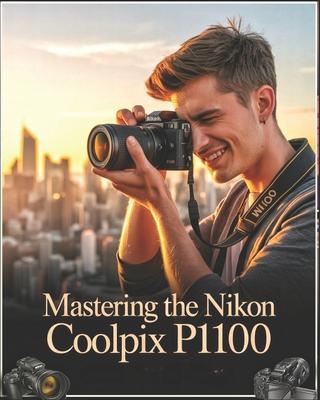 Mastering the Nikon Coolpix P1100: A Beginner-to-Advanced User Guide to Setup, Autofocus, Shooting Modes, and Essential Settings with Real-World Tips, Subscription