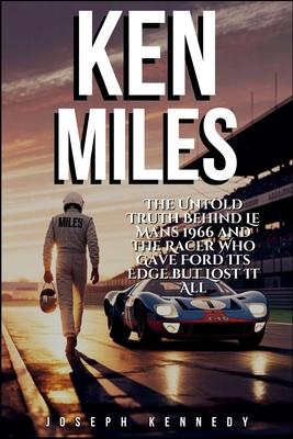 Ken Miles: The Untold Truth Behind Le Mans 1966 and the Racer Who Gave Ford Its Edge but Lost It All Subscription