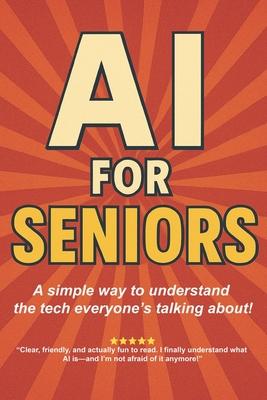 AI for Seniors: A Friendly Guide to the Future You're Already Living In: Understand Artificial Intelligence Without the Jargon-Smart Tips for Everyday Subscription