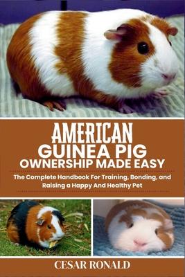 American Guinea Pig Ownership Made Easy: The Complete Handbook For Training, Bonding, and Raising a Happy And Healthy Pet Subscription