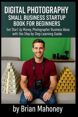 Digital Photography Small Business Startup Book for Beginners: Get Start Up Money, Photographer Business Ideas with this Step by Step Learning Guide Subscription