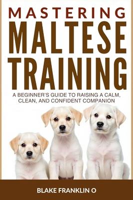Mastering Maltese Puppy Training: A Beginner's Guide To Raising A Calm, Clean, And Confident Companion Subscription
