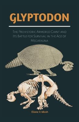 Glyptodon: The Prehistoric Armored Giant and Its Battle for Survival in the Age of Megafauna: Exploring the Life, Behavior, and Extinction of the Anci Subscription