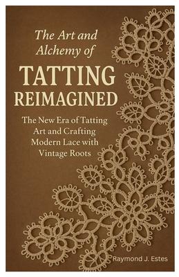 The Art and Alchemy of Tatting Reimagined: The New Era of Tatting Art and Crafting Modern Lace with Vintage Roots Subscription