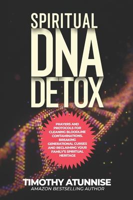 Spiritual DNA Detox: Prayers and Protocols for Cleansing Bloodline Contaminations. Breaking Generational Curses and Reclaiming Your Family's Spiritual