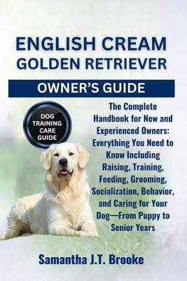 English Cream Golden Retriever Owner's Guide: The Complete Handbook for New and Experienced Owners: Everything You Need to Know Including Raising, Tra Subscription
