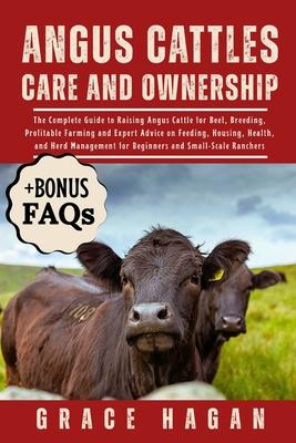 Angus Cattles Care and Ownership: The Complete Guide To Raising Angus Cattle For Beef, Breeding, Profitable Farming And Expert Advice On Feeding, Hous Subscription
