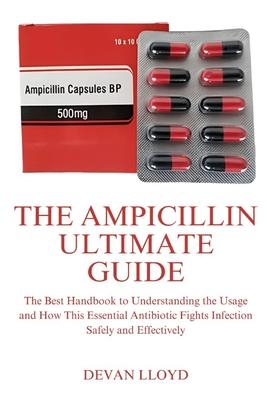 The Ampicillin Ultimate Guide: The Best Handbook to Understanding the Usage and How This Essential Antibiotic Fights Infection Safely and Effectively Subscription