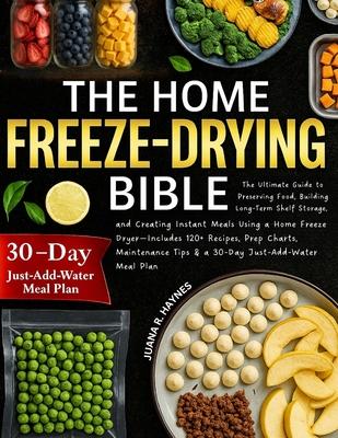 The Home Freeze-Drying Bible: The Ultimate Guide to Preserving Food, Building Long-Term Shelf Storage, and Creating Instant Meals Using a Home Freeze Subscription
