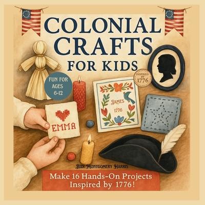 Colonial Crafts for Kids: Step Back in Time with 16 Fun Colonial Crafts for Ages 6-12, Inspired by Early America 1776 Subscription