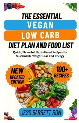The Essential Vegan Low Carb Diet Plan and Food List: Quick, Flavorful Plant-Based Recipes for Sustainable Weight Loss and Energy