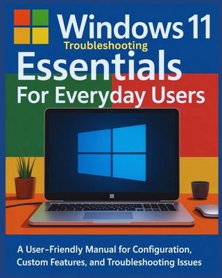 Windows 11 Troubleshooting Essentials for Everyday Users: A User-Friendly Manual for Configuration, Custom Features and Troubleshooting Issues Subscription