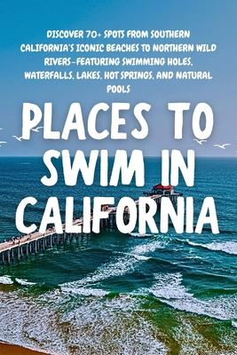 Places to Swim in California: Discover 70+ spots from Southern California's iconic beaches to Northern wild rivers-featuring swimming holes, waterfall Subscription