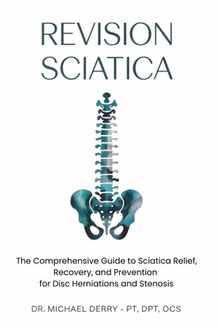 Revision Sciatica: The Comprehensive Guide to Sciatica Relief, Recovery, And Prevention for Disc Herniations and Spinal Stenosis