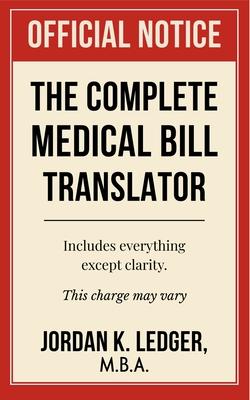 The Complete Medical Bill Translator: A Humorous Guide Explaining Hospital Prices, Insurance Adjustments, CPT Codes, Hidden Fees, and All the Mysterio Subscription