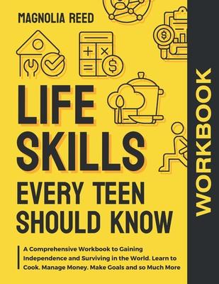 Life Skills Every Teen Should Know Workbook: A Comprehensive Workbook to Gaining Independence and Surviving in the World. Learn to Cook. Manage Money. Subscription