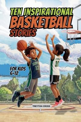 Ten Inspirational Basketball Stories for Kids 6-12: Amazing Tales for Kids to Develop Confidence and Character, While Building Teamwork and Real Court Subscription