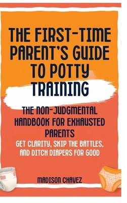 The First-Time Parent's Guide to Potty Training: The Non-Judgmental Handbook for Exhausted Parents: Get Clarity, Skip the Battles, and Ditch Diapers f Subscription