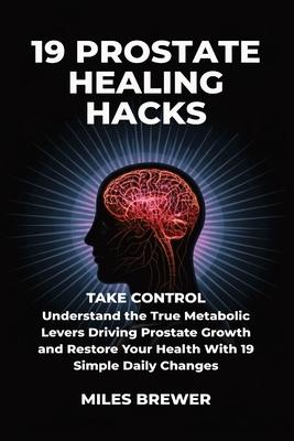 19 Prostate Healing Hacks: Take Control: Understand the True Metabolic Levers Driving Prostate Growth and Restore Your Health With 19 Simple Daily Cha Subscription