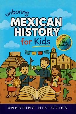Unboring Mexican History for Kids: Funny, Interesting, Concise Guide to Mexico's History, Ancient Civilizations, and Wild True Stories You Won't Belie Subscription